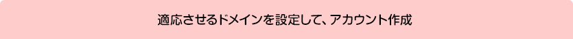 適応させるドメインを設定して、アカウント作成